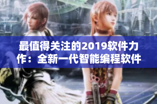 最值得关注的2019软件力作：全新一代智能编程软件震撼上线