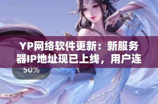 YP网络软件更新：新服务器IP地址现已上线，用户连通性大幅提升！
