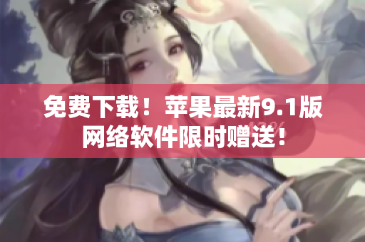免费下载！苹果最新9.1版网络软件限时赠送！
