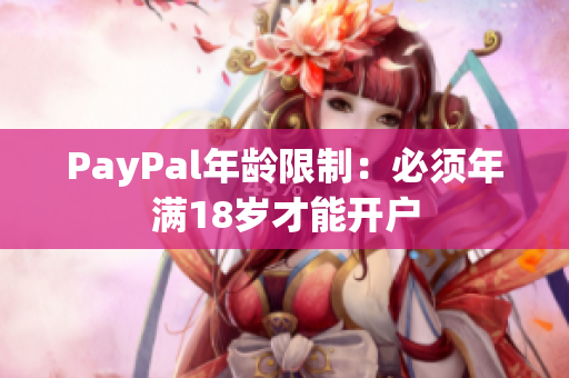 PayPal年龄限制：必须年满18岁才能开户