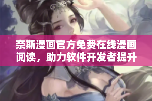奈斯漫画官方免费在线漫画阅读，助力软件开发者提升图形编程设计能力！