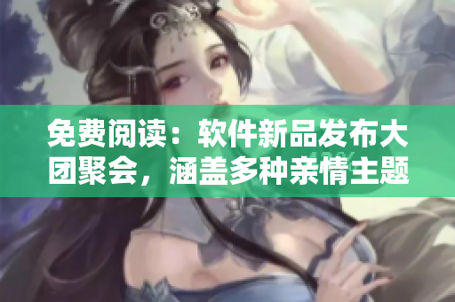 免费阅读：软件新品发布大团聚会，涵盖多种亲情主题！
