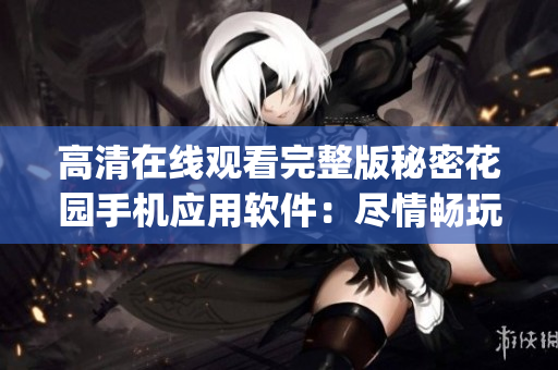 高清在线观看完整版秘密花园手机应用软件：尽情畅玩隐藏的乐趣(1)