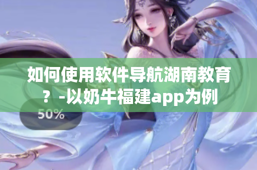 如何使用软件导航湖南教育？-以奶牛福建app为例