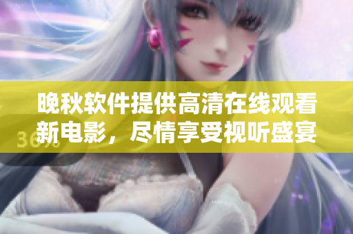 晚秋软件提供高清在线观看新电影，尽情享受视听盛宴