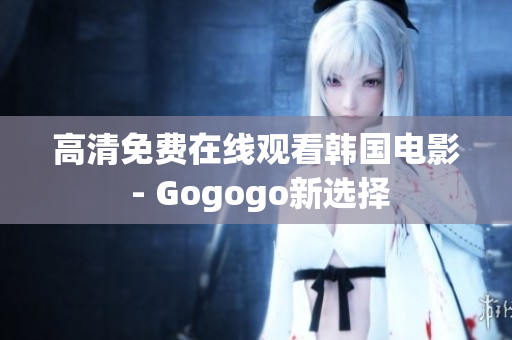 高清免费在线观看韩国电影 - Gogogo新选择