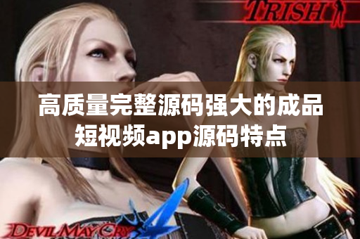高质量完整源码强大的成品短视频app源码特点
