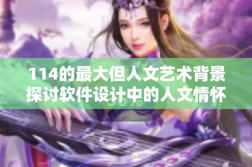 114的最大但人文艺术背景探讨软件设计中的人文情怀