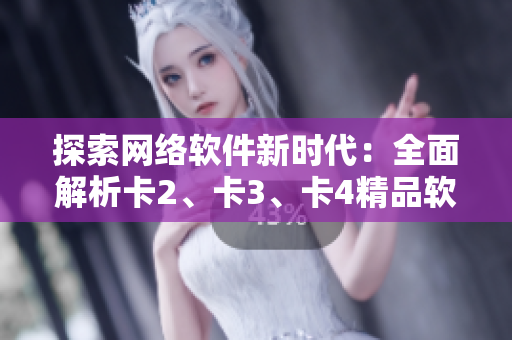 探索网络软件新时代：全面解析卡2、卡3、卡4精品软件免费使用