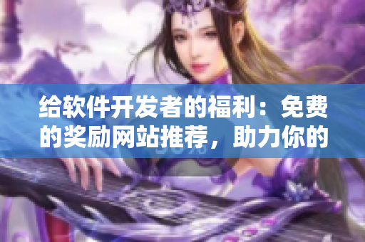 给软件开发者的福利：免费的奖励网站推荐，助力你的软件获得更高回报