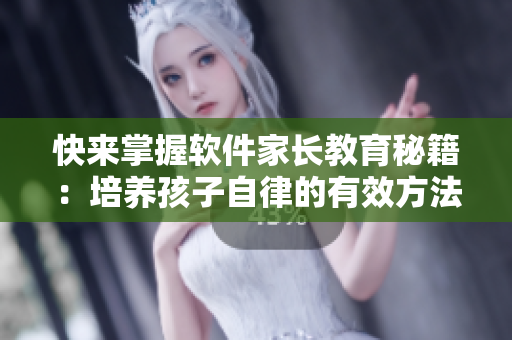 快来掌握软件家长教育秘籍：培养孩子自律的有效方法