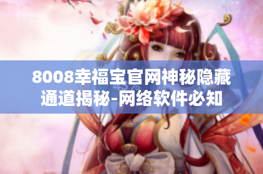 8008幸福宝官网神秘隐藏通道揭秘-网络软件必知