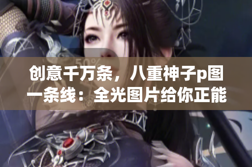 创意千万条，八重神子p图一条线：全光图片给你正能量