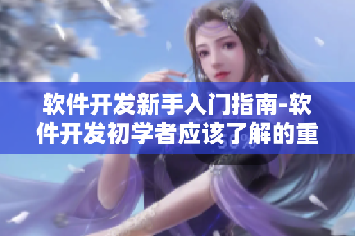 软件开发新手入门指南-软件开发初学者应该了解的重要技能