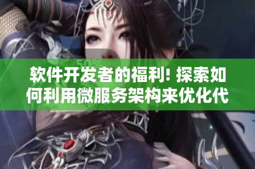 软件开发者的福利! 探索如何利用微服务架构来优化代码质量