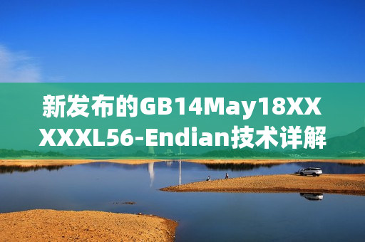 新发布的GB14May18XXXXXL56-Endian技术详解