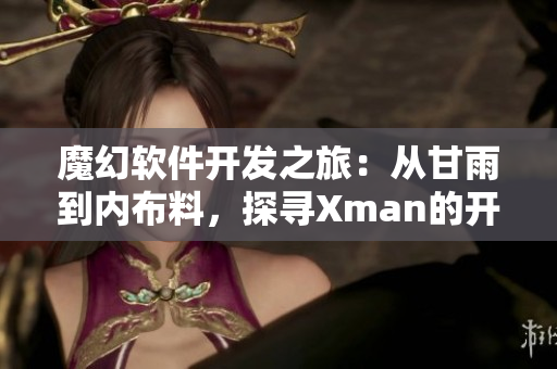 魔幻软件开发之旅：从甘雨到内布料，探寻Xman的开襟奇幻