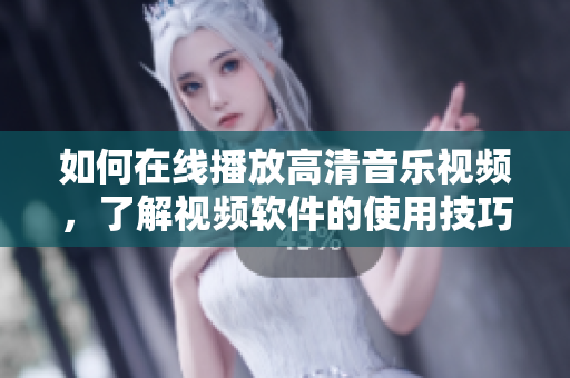 如何在线播放高清音乐视频，了解视频软件的使用技巧