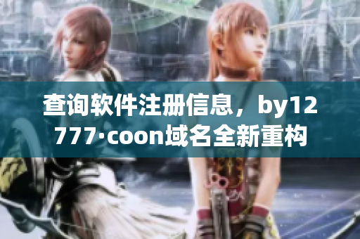 查询软件注册信息，by12777·coon域名全新重构
