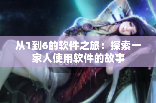 从1到6的软件之旅：探索一家人使用软件的故事