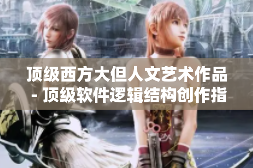 顶级西方大但人文艺术作品 - 顶级软件逻辑结构创作指南