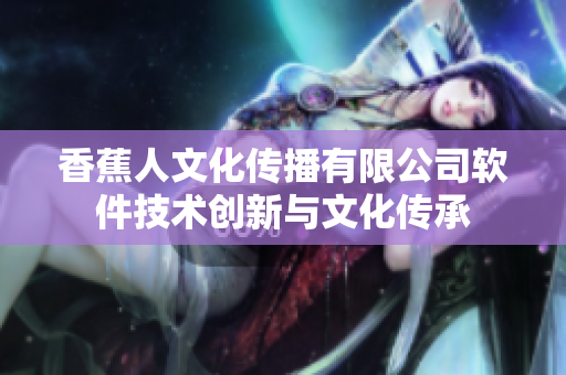 香蕉人文化传播有限公司软件技术创新与文化传承
