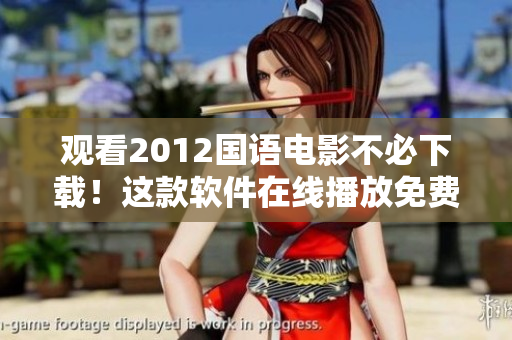 观看2012国语电影不必下载！这款软件在线播放免费，流畅度更优！
