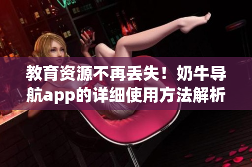 教育资源不再丢失！奶牛导航app的详细使用方法解析！