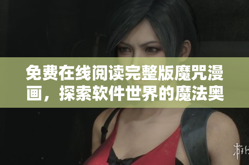 免费在线阅读完整版魔咒漫画，探索软件世界的魔法奥秘