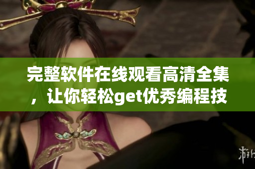 完整软件在线观看高清全集，让你轻松get优秀编程技能