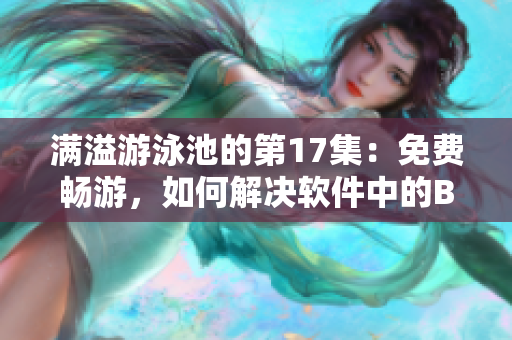 满溢游泳池的第17集：免费畅游，如何解决软件中的BUG