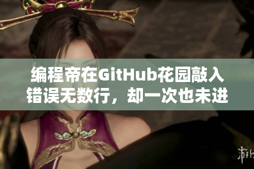 编程帝在GitHub花园敲入错误无数行，却一次也未进入优质代码