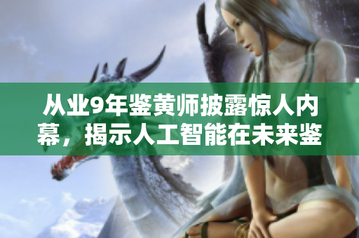 从业9年鉴黄师披露惊人内幕，揭示人工智能在未来鉴黄中的作用