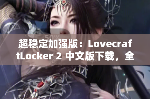 超稳定加强版：LovecraftLocker 2 中文版下载，全新升级，更高效更安全！