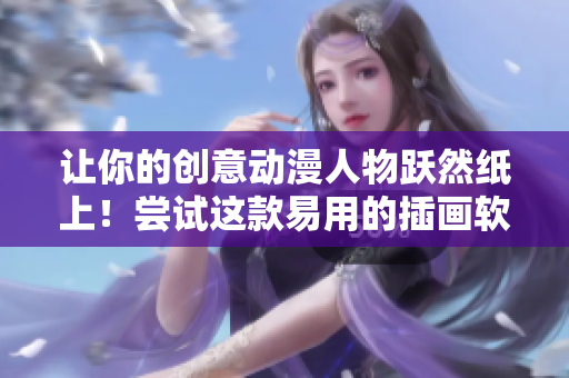 让你的创意动漫人物跃然纸上！尝试这款易用的插画软件