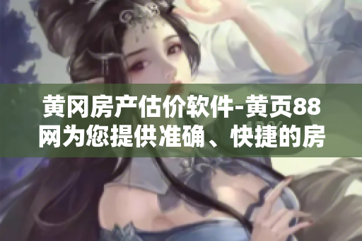 黄冈房产估价软件-黄页88网为您提供准确、快捷的房产估价服务