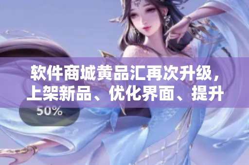软件商城黄品汇再次升级，上架新品、优化界面、提升用户体验