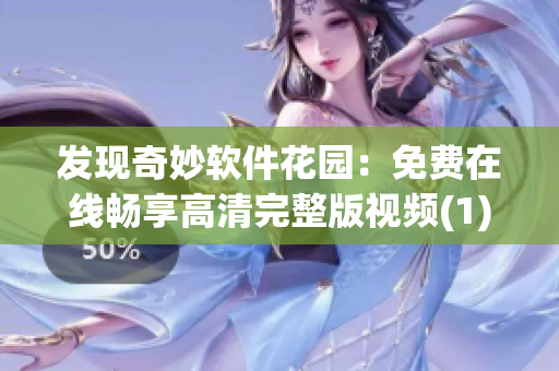 发现奇妙软件花园：免费在线畅享高清完整版视频(1)