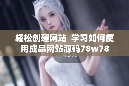 轻松创建网站  学习如何使用成品网站源码78w78
