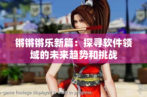 锵锵锵乐新篇：探寻软件领域的未来趋势和挑战