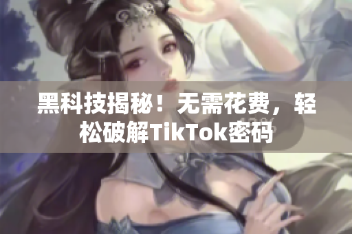 黑科技揭秘！无需花费，轻松破解TikTok密码