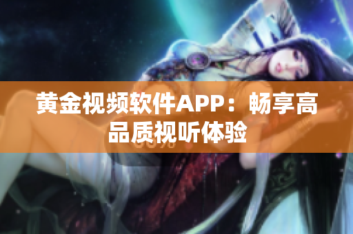黄金视频软件APP：畅享高品质视听体验