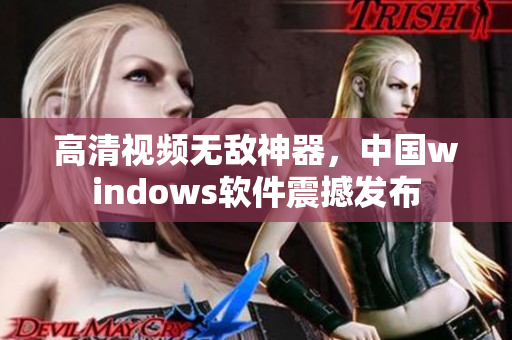 高清视频无敌神器，中国windows软件震撼发布