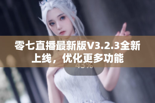 零七直播最新版V3.2.3全新上线，优化更多功能