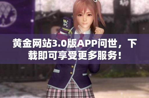 黄金网站3.0版APP问世，下载即可享受更多服务！