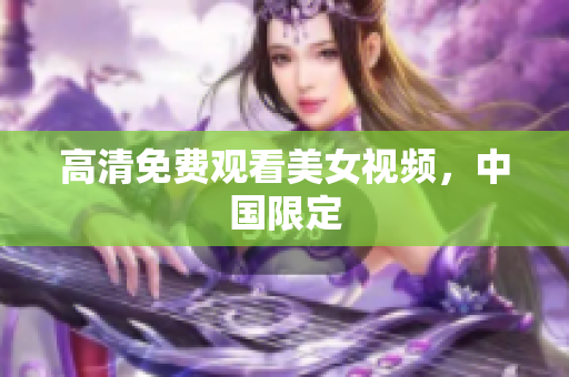高清免费观看美女视频，中国限定