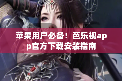 苹果用户必备！芭乐视app官方下载安装指南