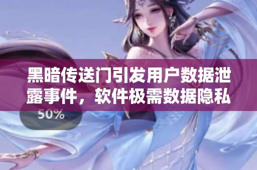 黑暗传送门引发用户数据泄露事件，软件极需数据隐私保护