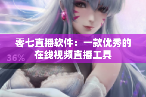零七直播软件：一款优秀的在线视频直播工具