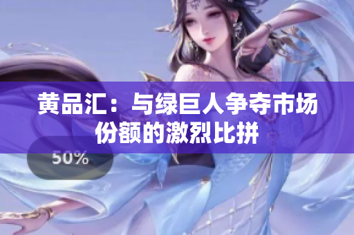 黄品汇：与绿巨人争夺市场份额的激烈比拼